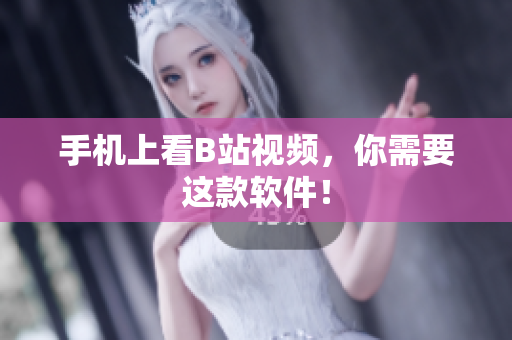 手机上看B站视频，你需要这款软件！
