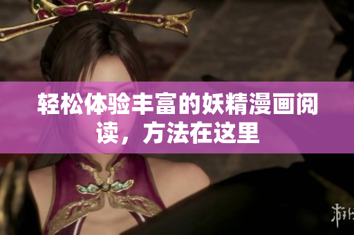 轻松体验丰富的妖精漫画阅读，方法在这里