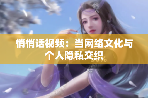 悄悄话视频：当网络文化与个人隐私交织