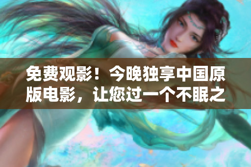 免费观影！今晚独享中国原版电影，让您过一个不眠之夜。