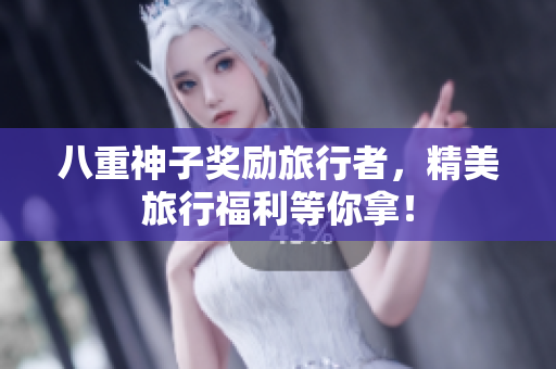 八重神子奖励旅行者，精美旅行福利等你拿！
