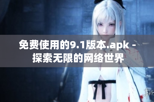 免费使用的9.1版本.apk - 探索无限的网络世界