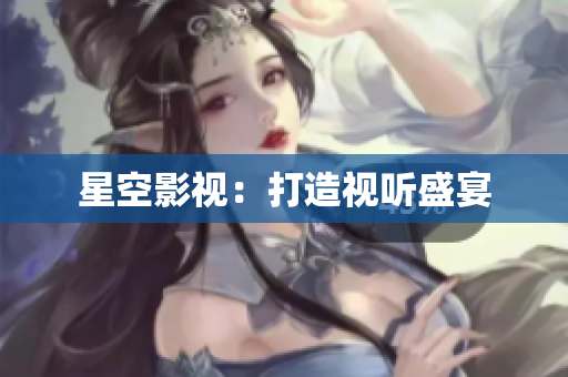 星空影视：打造视听盛宴
