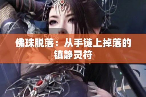 佛珠脱落：从手链上掉落的镇静灵符