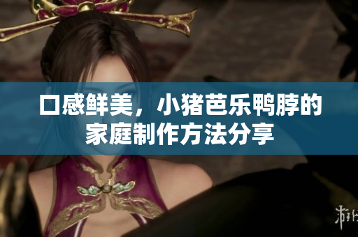口感鲜美，小猪芭乐鸭脖的家庭制作方法分享