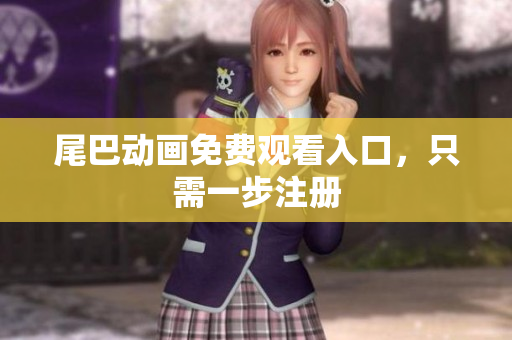 尾巴动画免费观看入口，只需一步注册