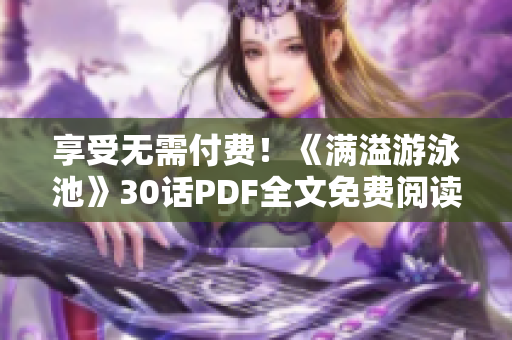 享受无需付费！《满溢游泳池》30话PDF全文免费阅读