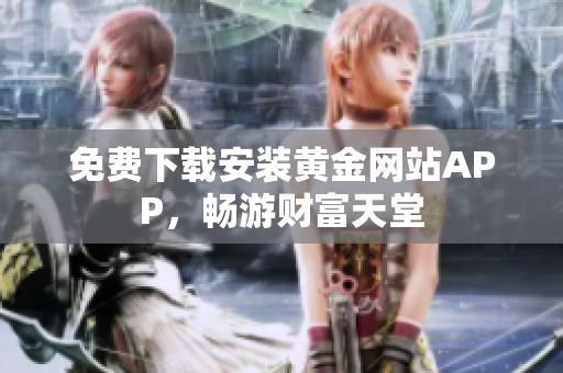 免费下载安装黄金网站APP，畅游财富天堂