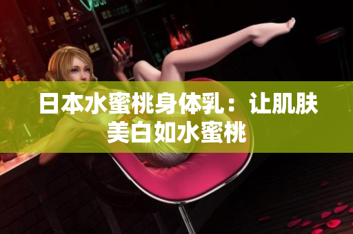 日本水蜜桃身体乳：让肌肤美白如水蜜桃