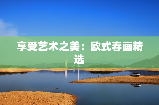 享受艺术之美：欧式春画精选