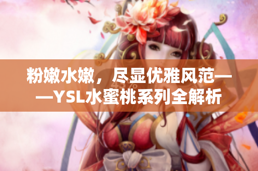 粉嫩水嫩，尽显优雅风范——YSL水蜜桃系列全解析