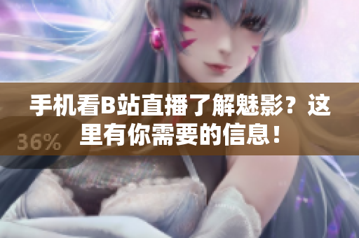 手机看B站直播了解魅影？这里有你需要的信息！