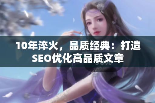 10年淬火，品质经典：打造SEO优化高品质文章