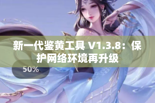 新一代鉴黄工具 V1.3.8：保护网络环境再升级
