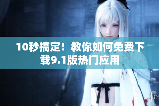 10秒搞定！教你如何免费下载9.1版热门应用