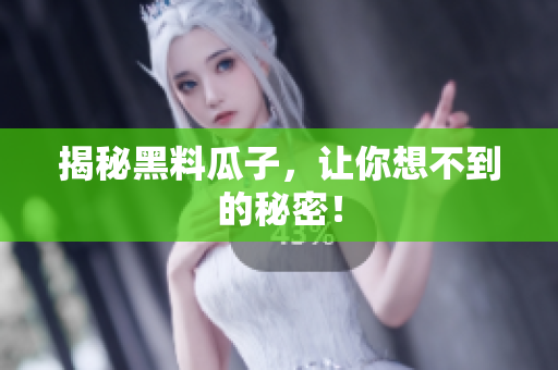 揭秘黑料瓜子，让你想不到的秘密！