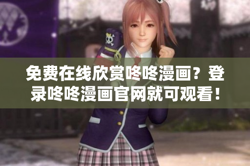 免费在线欣赏咚咚漫画？登录咚咚漫画官网就可观看！