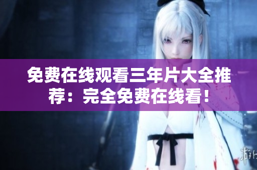 免费在线观看三年片大全推荐：完全免费在线看！