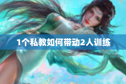 1个私教如何带动2人训练
