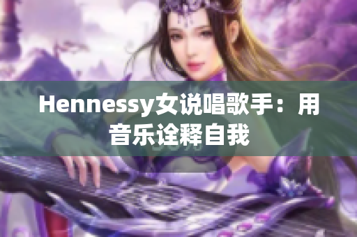 Hennessy女说唱歌手：用音乐诠释自我