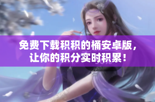 免费下载积积的桶安卓版，让你的积分实时积累！