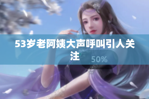 53岁老阿姨大声呼叫引人关注