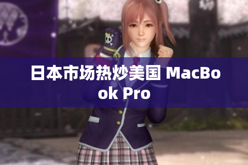 日本市场热炒美国 MacBook Pro