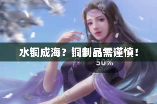 水铜成海？铜制品需谨慎！