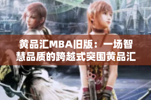 黄品汇MBA旧版：一场智慧品质的跨越式突围黄品汇MBA：智慧品质铸就的突围之路