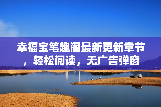 幸福宝笔趣阁最新更新章节，轻松阅读，无广告弹窗