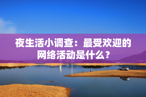 夜生活小调查：最受欢迎的网络活动是什么？