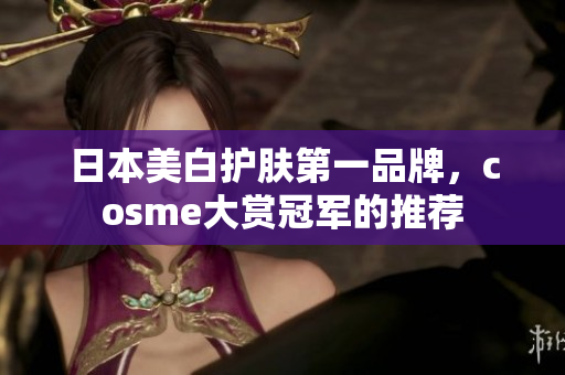 日本美白护肤第一品牌，cosme大赏冠军的推荐