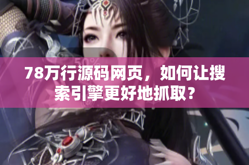 78万行源码网页，如何让搜索引擎更好地抓取？