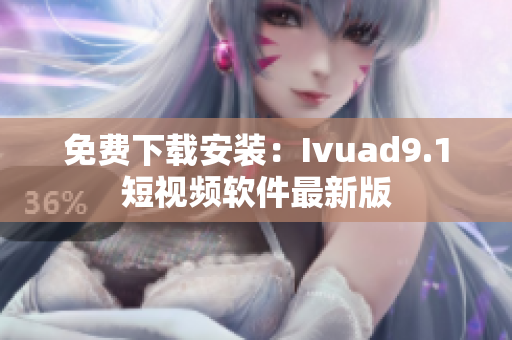 免费下载安装：Ivuad9.1短视频软件最新版
