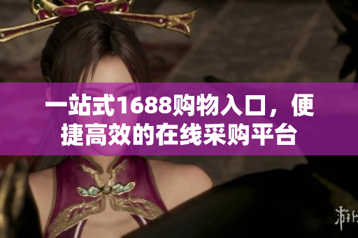 一站式1688购物入口，便捷高效的在线采购平台