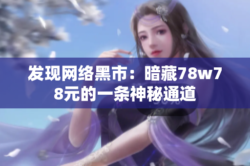 发现网络黑市：暗藏78w78元的一条神秘通道