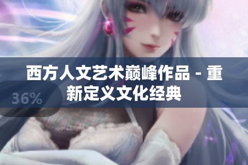 西方人文艺术巅峰作品 - 重新定义文化经典