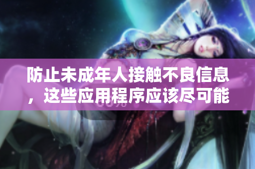 防止未成年人接触不良信息，这些应用程序应该尽可能禁止访问