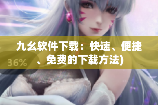 九幺软件下载：快速、便捷、免费的下载方法)