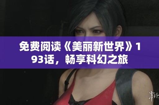 免费阅读《美丽新世界》193话，畅享科幻之旅