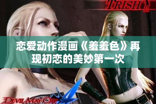 恋爱动作漫画《羞羞色》再现初恋的美妙第一次