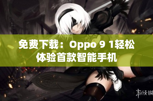 免费下载：Oppo 9 1轻松体验首款智能手机