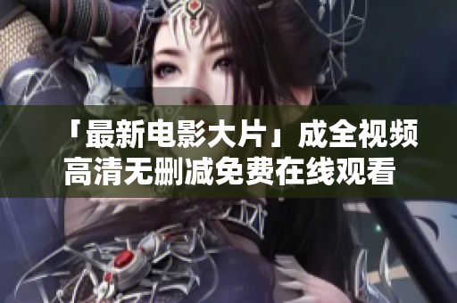 「最新电影大片」成全视频高清无删减免费在线观看