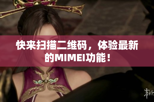 快来扫描二维码，体验最新的MIMEI功能！