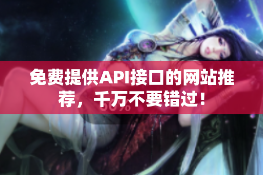 免费提供API接口的网站推荐，千万不要错过！