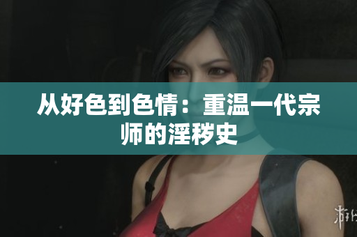 从好色到色情：重温一代宗师的淫秽史