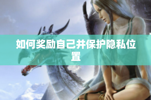 如何奖励自己并保护隐私位置