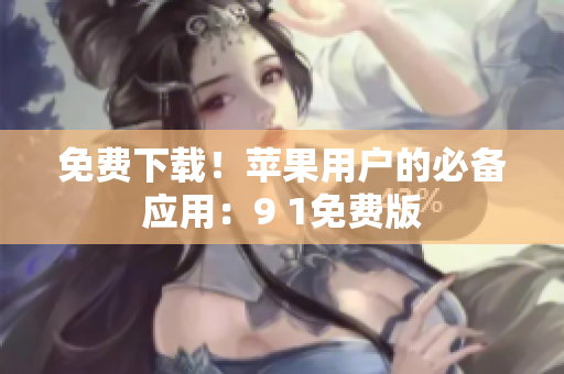 免费下载！苹果用户的必备应用：9 1免费版
