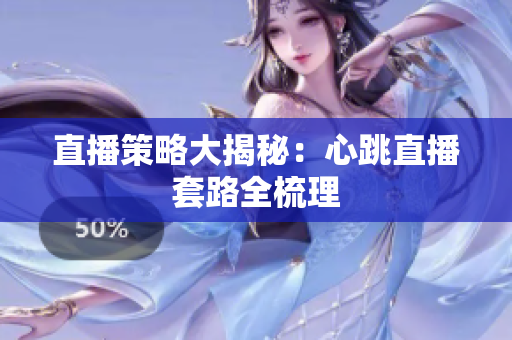 直播策略大揭秘：心跳直播套路全梳理