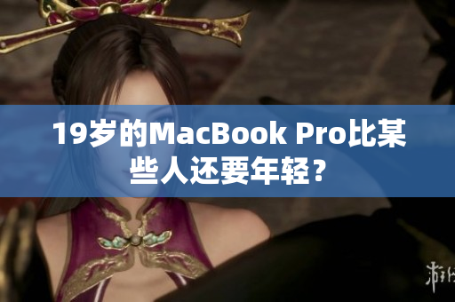 19岁的MacBook Pro比某些人还要年轻？